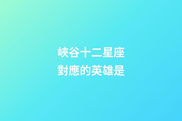 峽谷十二星座對應的英雄是-第1張-星座運勢-玄機派