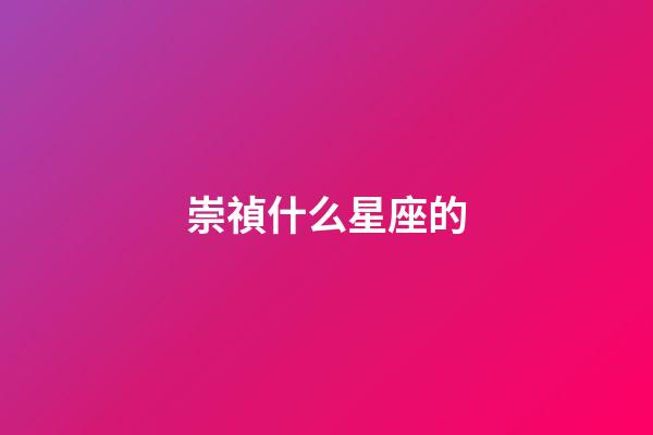 崇禎什么星座的-第1張-星座運(yùn)勢(shì)-玄機(jī)派