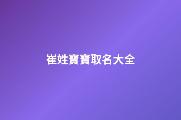 崔姓寶寶取名大全(崔姓起名100分的有哪些)-第1張-寶寶起名-玄機派