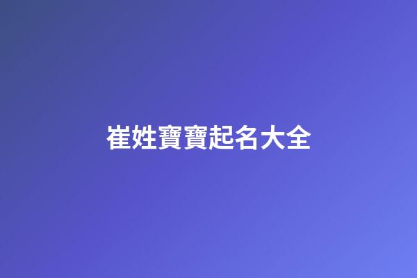 崔姓寶寶起名大全(崔姓寶寶起名大全兔年)-第1張-寶寶起名-玄機派