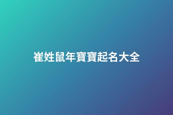 崔姓鼠年寶寶起名大全(姓崔的好聽的名字屬鼠)-第1張-寶寶起名-玄機(jī)派
