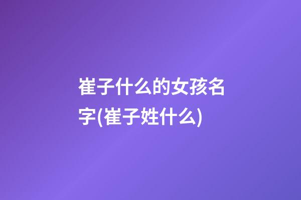 崔子什么的女孩名字(崔子姓什么)