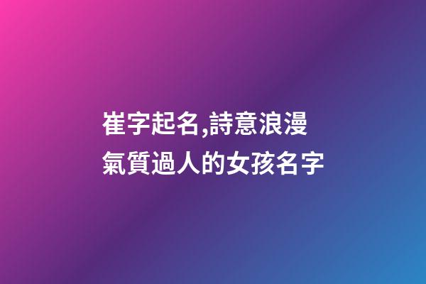 崔字起名,詩意浪漫氣質過人的女孩名字-第1張-觀點-玄機派