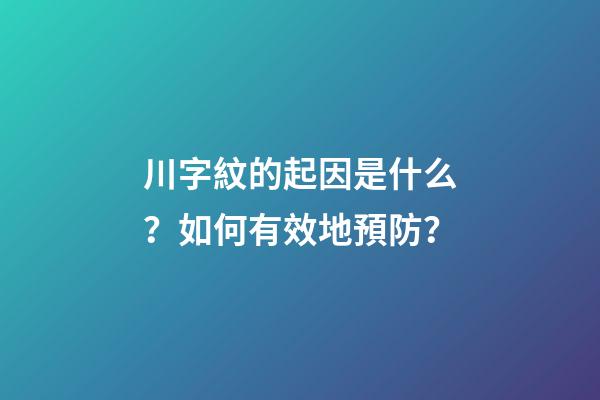 川字紋的起因是什么？如何有效地預防？
