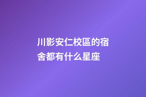 川影安仁校區的宿舍都有什么星座