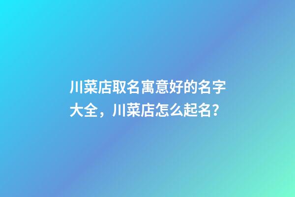 川菜店取名寓意好的名字大全，川菜店怎么起名？-第1張-店鋪起名-玄機派