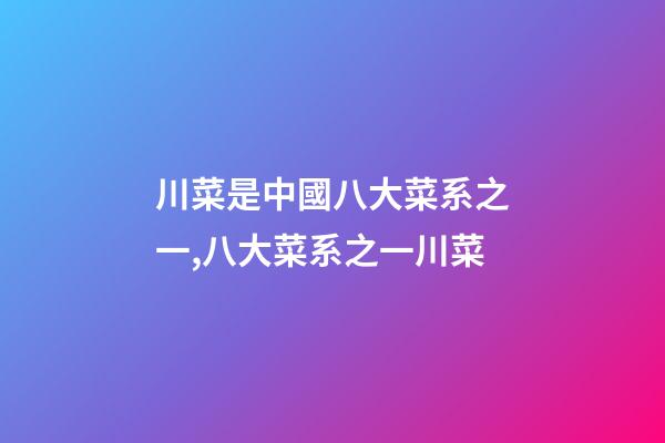 川菜是中國八大菜系之一,八大菜系之一川菜-第1張-觀點-玄機派