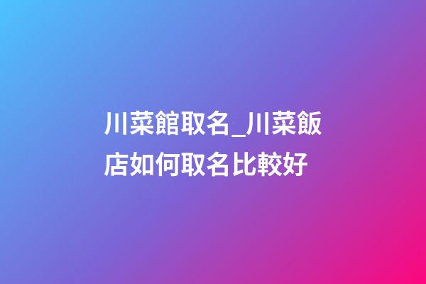 川菜館取名_川菜飯店如何取名比較好