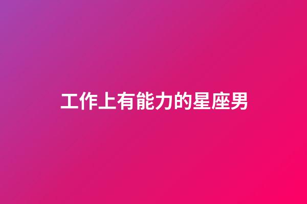 工作上有能力的星座男-第1張-星座運(yùn)勢-玄機(jī)派