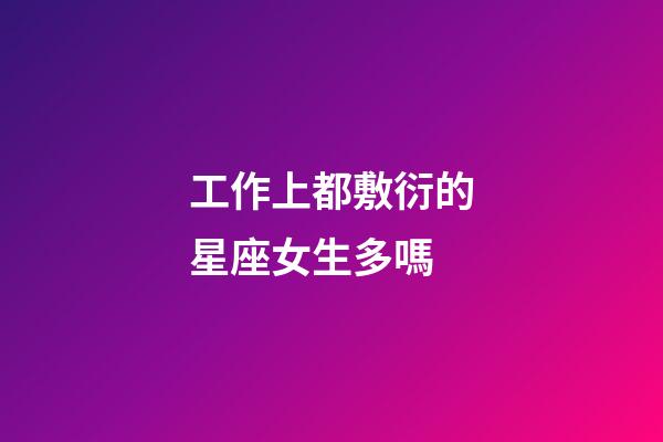 工作上都敷衍的星座女生多嗎-第1張-星座運勢-玄機派
