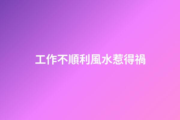 工作不順利風水惹得禍