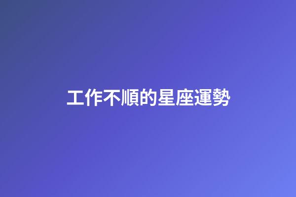 工作不順的星座運勢-第1張-星座運勢-玄機派