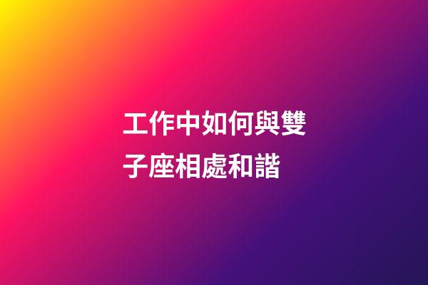 工作中如何與雙子座相處和諧-第1張-星座運勢-玄機派