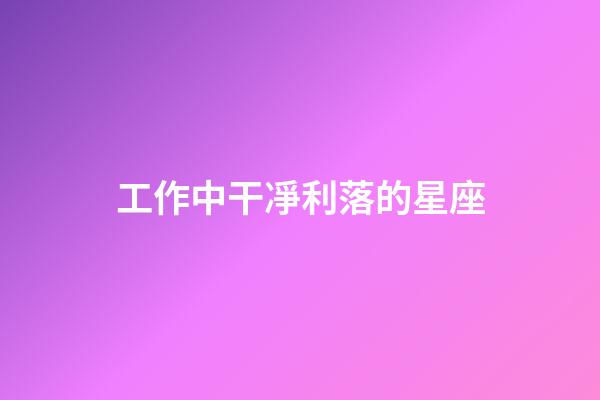 工作中干凈利落的星座-第1張-星座運勢-玄機派