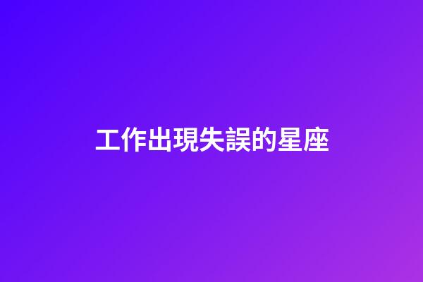 工作出現失誤的星座-第1張-星座運勢-玄機派