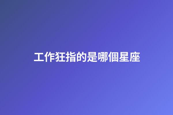 工作狂指的是哪個星座