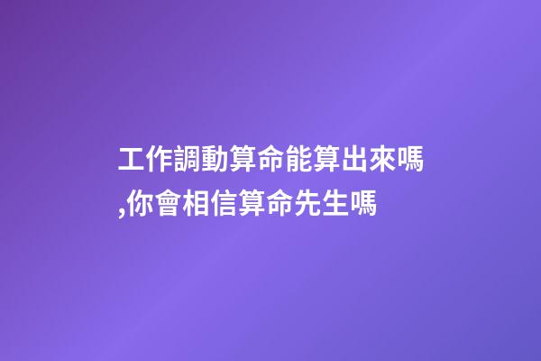 工作調動算命能算出來嗎,你會相信算命先生嗎-第1張-觀點-玄機派