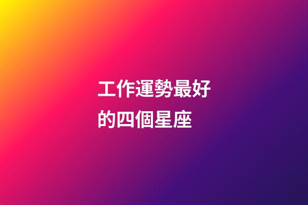 工作運勢最好的四個星座-第1張-星座運勢-玄機派