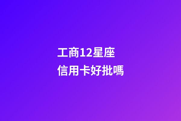 工商12星座信用卡好批嗎-第1張-星座運勢-玄機派