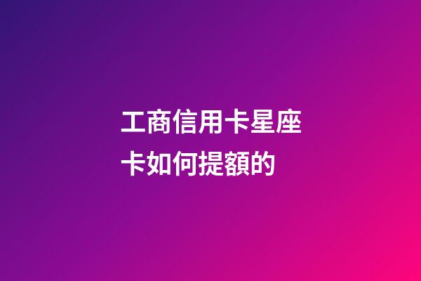 工商信用卡星座卡如何提額的-第1張-星座運勢-玄機派