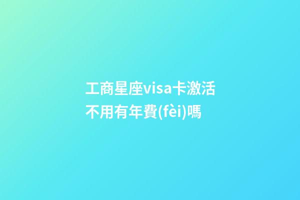 工商星座visa卡激活不用有年費(fèi)嗎-第1張-星座運(yùn)勢(shì)-玄機(jī)派