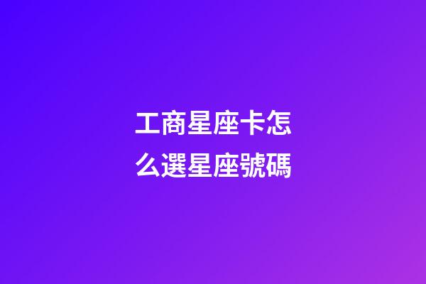 工商星座卡怎么選星座號碼-第1張-星座運勢-玄機派