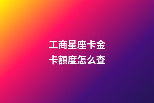 工商星座卡金卡額度怎么查