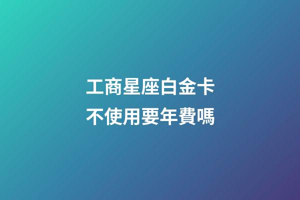工商星座白金卡不使用要年費嗎