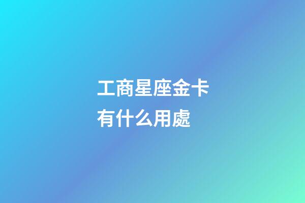 工商星座金卡有什么用處-第1張-星座運勢-玄機派