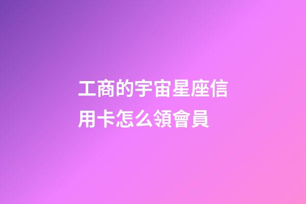 工商的宇宙星座信用卡怎么領會員