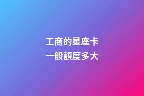 工商的星座卡一般額度多大