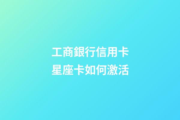 工商銀行信用卡星座卡如何激活-第1張-星座運勢-玄機派