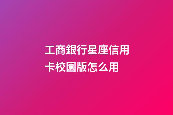 工商銀行星座信用卡校園版怎么用-第1張-星座運勢-玄機派