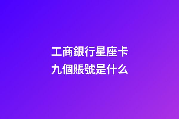 工商銀行星座卡九個賬號是什么-第1張-星座運勢-玄機派