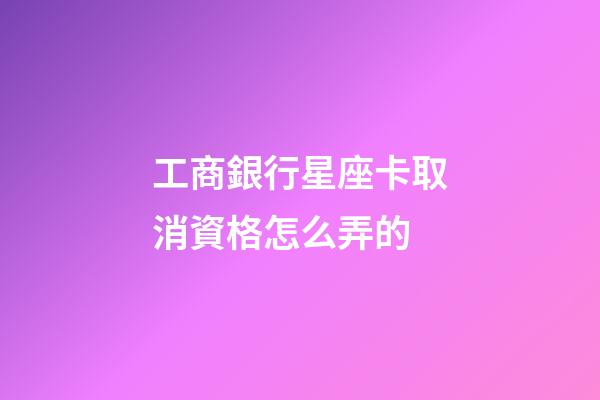 工商銀行星座卡取消資格怎么弄的-第1張-星座運勢-玄機派