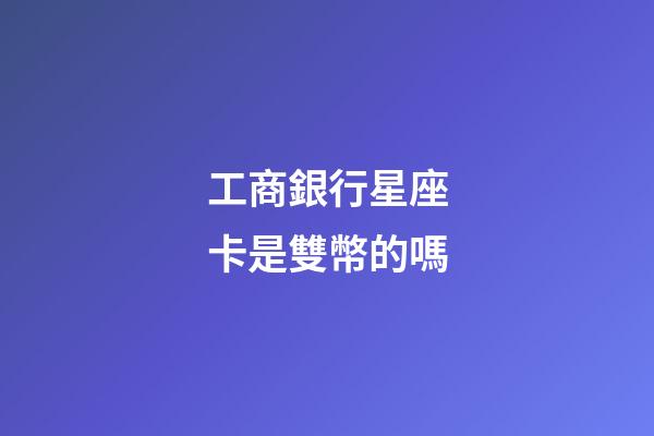 工商銀行星座卡是雙幣的嗎