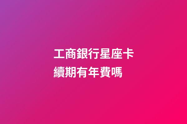工商銀行星座卡續期有年費嗎-第1張-星座運勢-玄機派