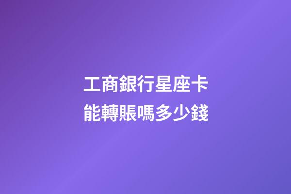 工商銀行星座卡能轉賬嗎多少錢-第1張-星座運勢-玄機派