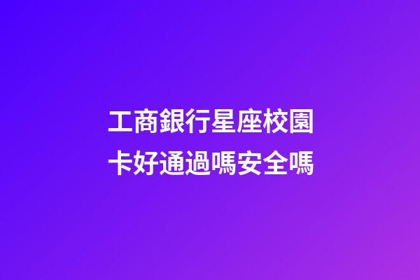 工商銀行星座校園卡好通過嗎安全嗎-第1張-星座運勢-玄機派