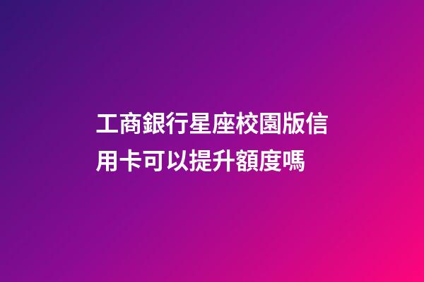 工商銀行星座校園版信用卡可以提升額度嗎-第1張-星座運勢-玄機派