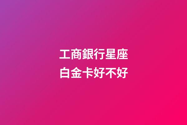 工商銀行星座白金卡好不好-第1張-星座運勢-玄機派