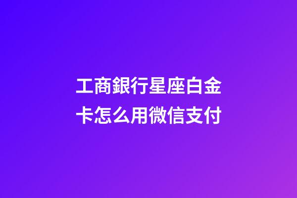 工商銀行星座白金卡怎么用微信支付-第1張-星座運勢-玄機派