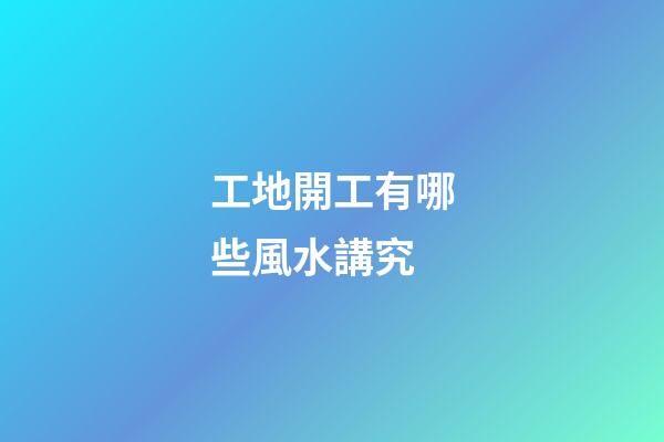 工地開工有哪些風水講究