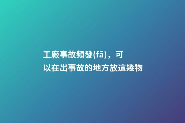 工廠事故頻發(fā)，可以在出事故的地方放這幾物