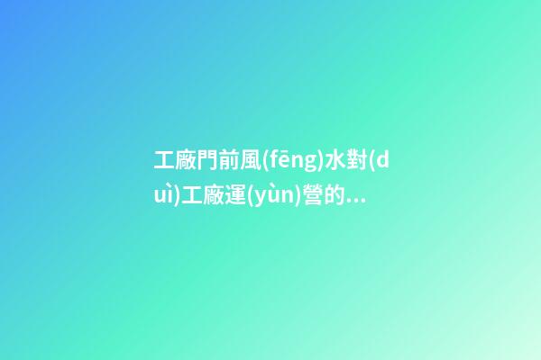工廠門前風(fēng)水對(duì)工廠運(yùn)營的影響