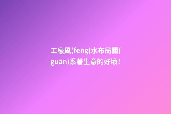 工廠風(fēng)水布局關(guān)系著生意的好壞！