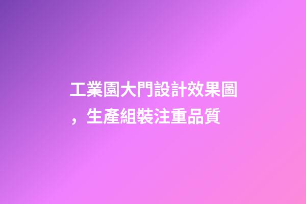 工業園大門設計效果圖，生產組裝注重品質-第1張-觀點-玄機派