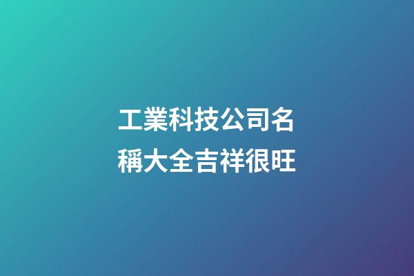 工業科技公司名稱大全吉祥很旺-第1張-公司起名-玄機派