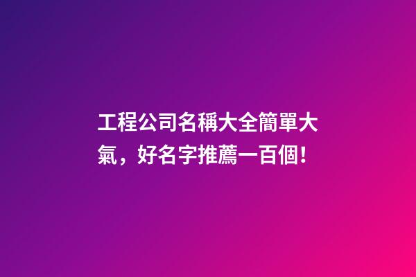 工程公司名稱大全簡單大氣，好名字推薦一百個！