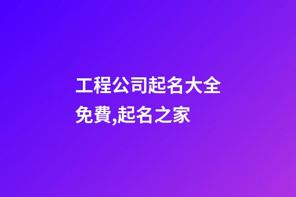 工程公司起名大全免費,起名之家-第1張-公司起名-玄機派